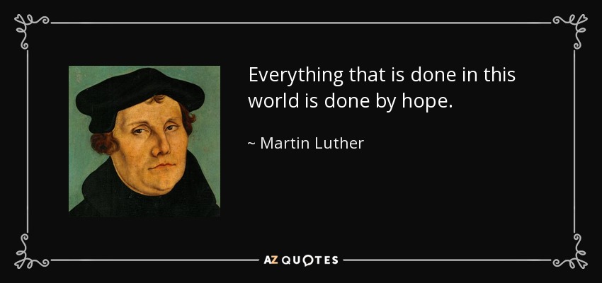 Everything that is done in this world is done by hope. - Martin Luther