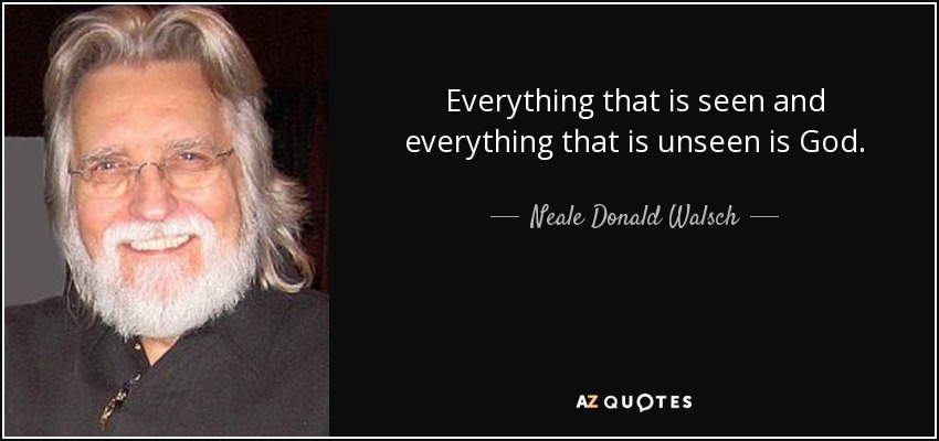 Everything that is seen and everything that is unseen is God. - Neale Donald Walsch