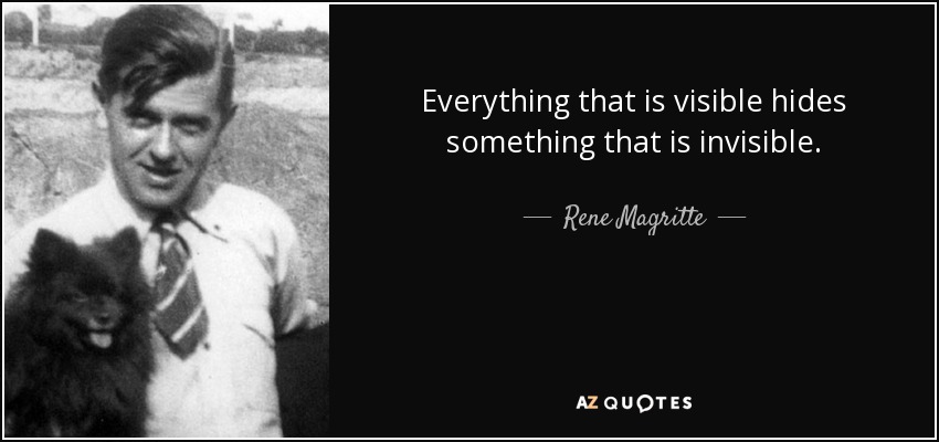Everything that is visible hides something that is invisible. - Rene Magritte