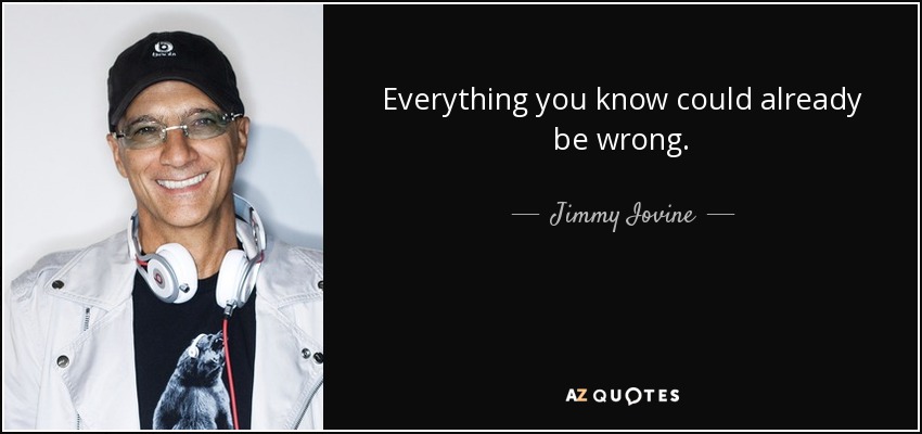 Everything you know could already be wrong. - Jimmy Iovine