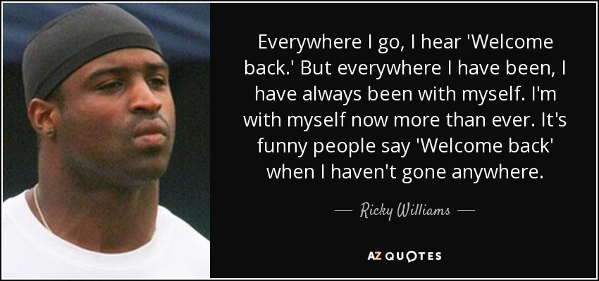Ricky Williams quote: Everywhere I go, I hear 'Welcome back.' But