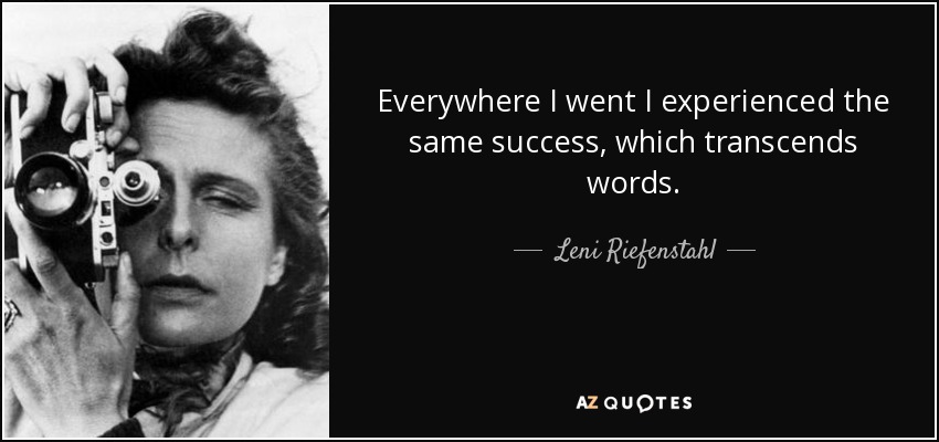 Everywhere I went I experienced the same success, which transcends words. - Leni Riefenstahl