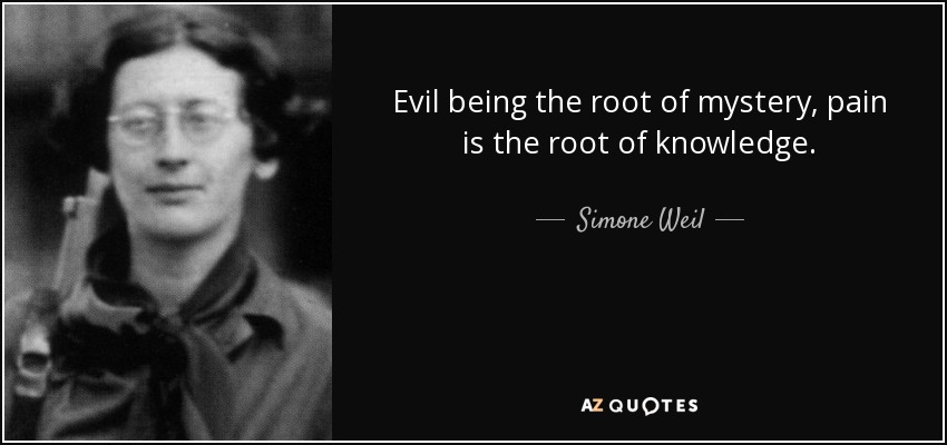 Evil being the root of mystery, pain is the root of knowledge. - Simone Weil