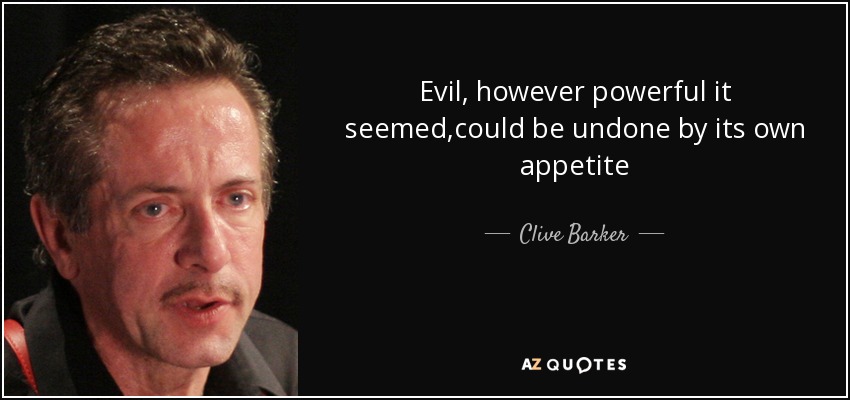 Evil, however powerful it seemed,could be undone by its own appetite - Clive Barker