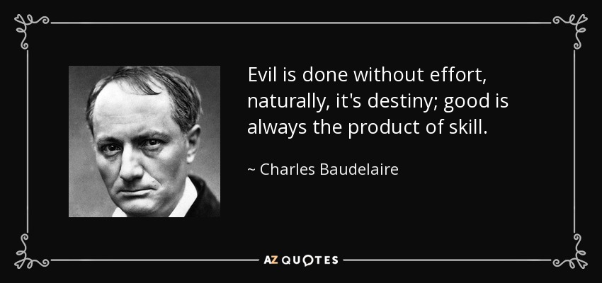 Evil is done without effort, naturally, it's destiny; good is always the product of skill. - Charles Baudelaire