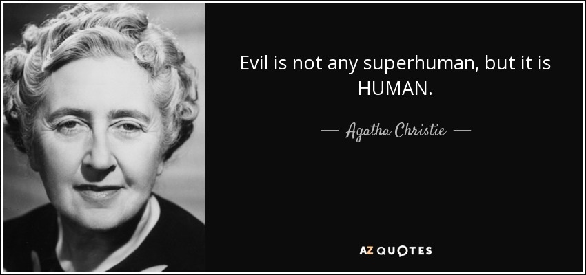 Evil is not any superhuman, but it is HUMAN. - Agatha Christie