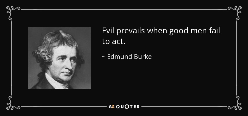 Evil prevails when good men fail to act. - Edmund Burke