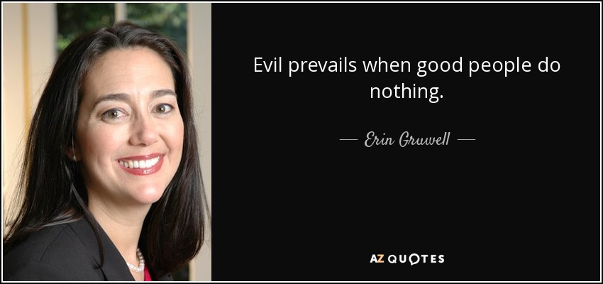 Evil prevails when good people do nothing. - Erin Gruwell