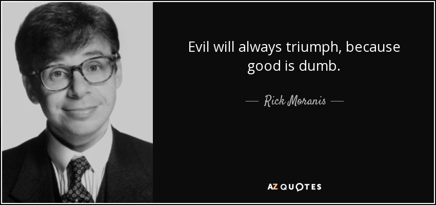 Evil will always triumph, because good is dumb. - Rick Moranis
