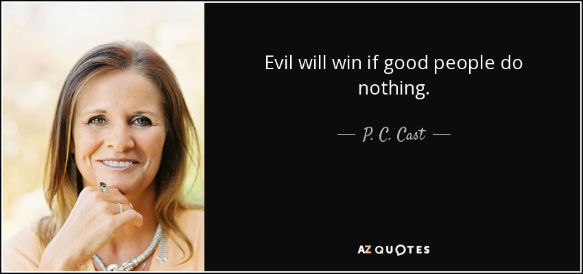 Evil will win if good people do nothing. - P. C. Cast