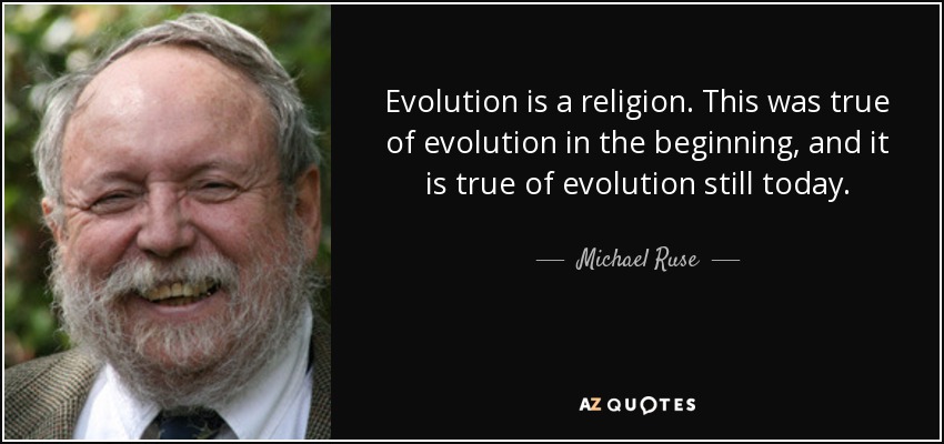 Evolution is a religion. This was true of evolution in the beginning, and it is true of evolution still today. - Michael Ruse