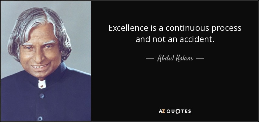 Excellence is a continuous process and not an accident. - Abdul Kalam
