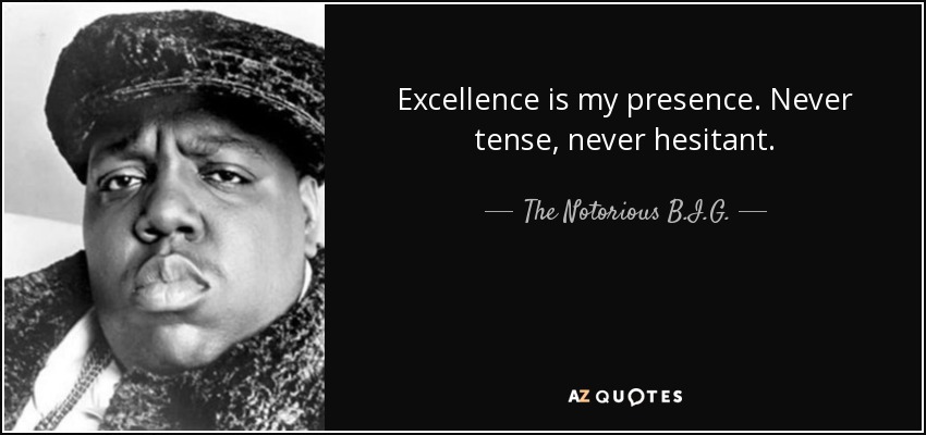 Excellence is my presence. Never tense, never hesitant. - The Notorious B.I.G.