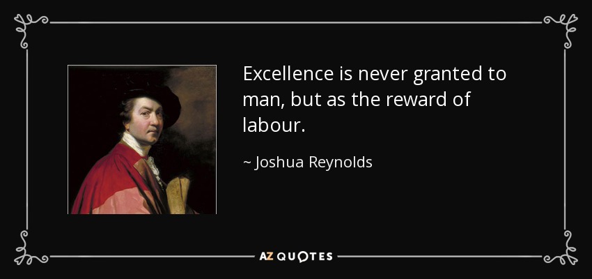 Excellence is never granted to man, but as the reward of labour. - Joshua Reynolds