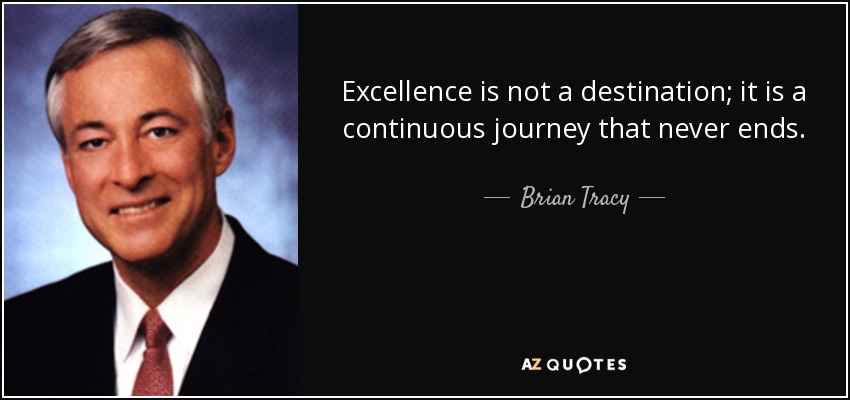 Excellence is not a destination; it is a continuous journey that never ends. - Brian Tracy