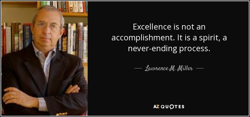 Excellence is not an accomplishment. It is a spirit, a never-ending process. - Lawrence M. Miller