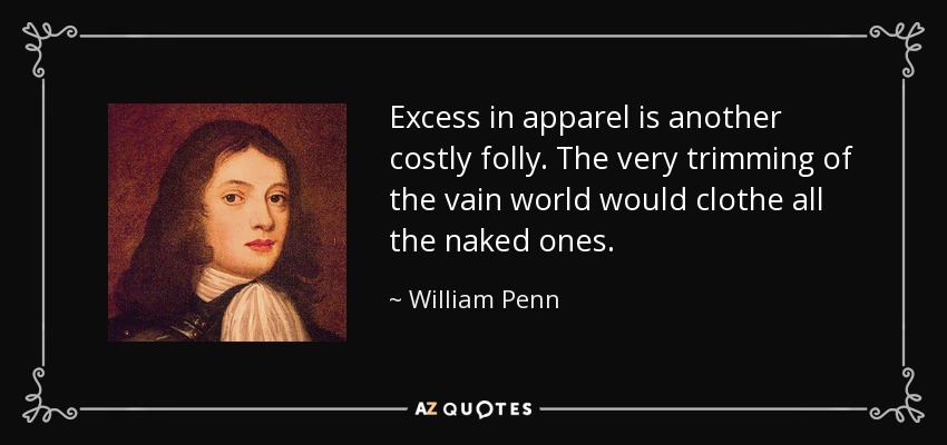 Excess in apparel is another costly folly. The very trimming of the vain world would clothe all the naked ones. - William Penn