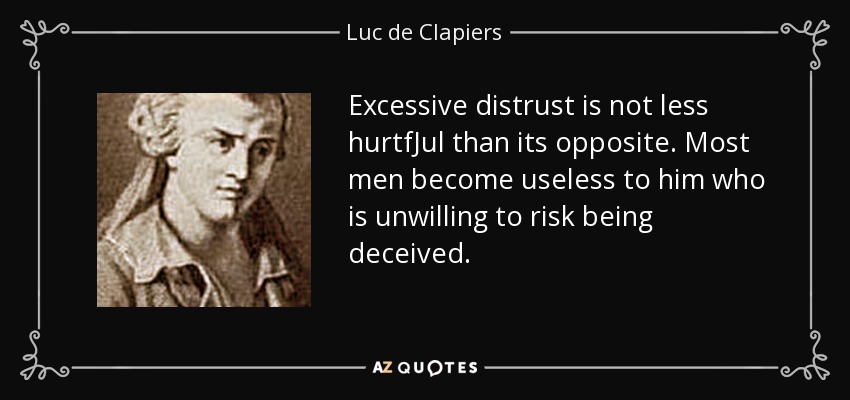 Excessive distrust is not less hurtfJul than its opposite. Most men become useless to him who is unwilling to risk being deceived. - Luc de Clapiers