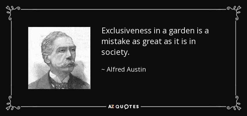 Exclusiveness in a garden is a mistake as great as it is in society. - Alfred Austin