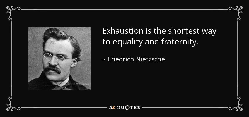 Exhaustion is the shortest way to equality and fraternity. - Friedrich Nietzsche