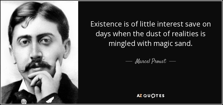 Existence is of little interest save on days when the dust of realities is mingled with magic sand. - Marcel Proust