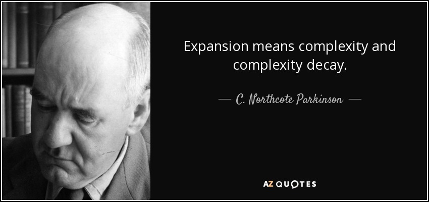 Expansion means complexity and complexity decay. - C. Northcote Parkinson