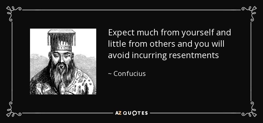 Expect much from yourself and little from others and you will avoid incurring resentments - Confucius