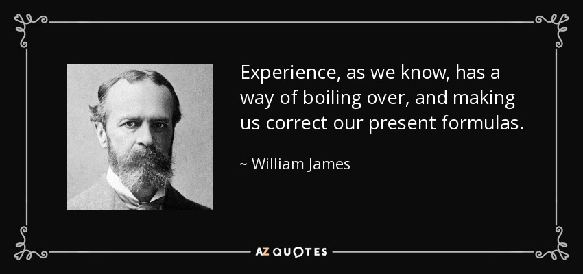 Experience, as we know, has a way of boiling over, and making us correct our present formulas. - William James