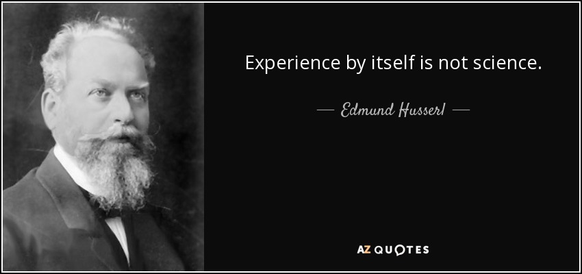 Experience by itself is not science. - Edmund Husserl