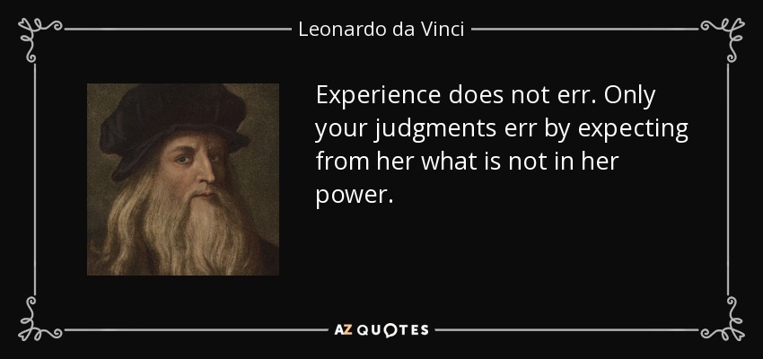 Experience does not err. Only your judgments err by expecting from her what is not in her power. - Leonardo da Vinci