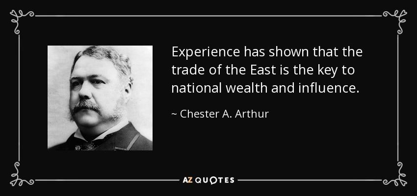 Experience has shown that the trade of the East is the key to national wealth and influence. - Chester A. Arthur