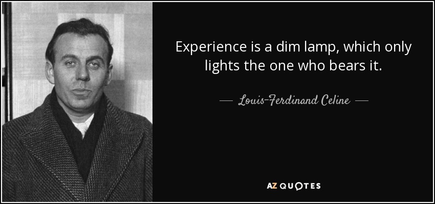 Experience is a dim lamp, which only lights the one who bears it. - Louis-Ferdinand Celine