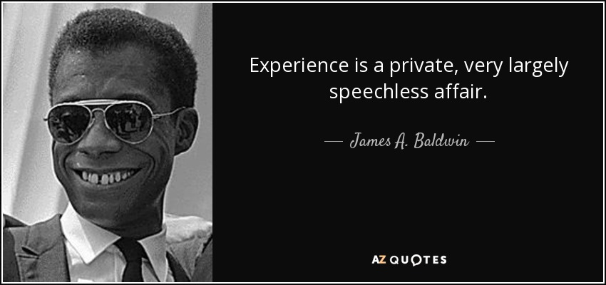 Experience is a private, very largely speechless affair. - James A. Baldwin