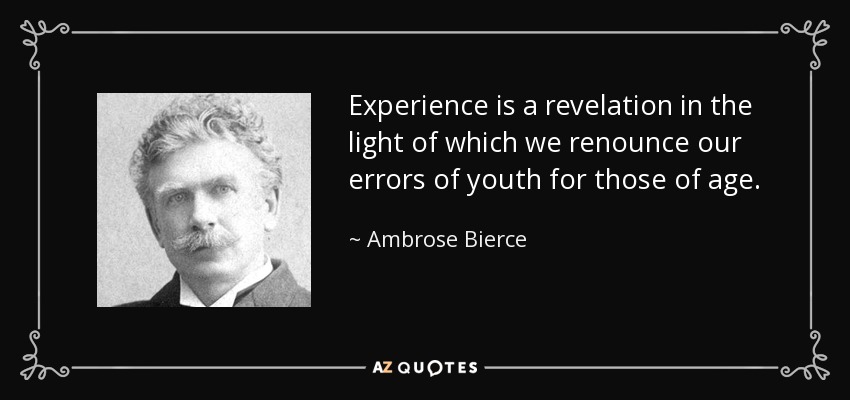 Experience is a revelation in the light of which we renounce our errors of youth for those of age. - Ambrose Bierce