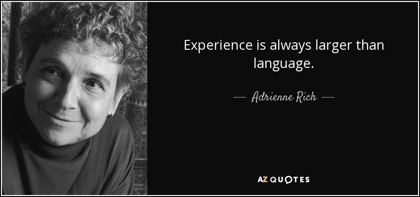 Experience is always larger than language. - Adrienne Rich