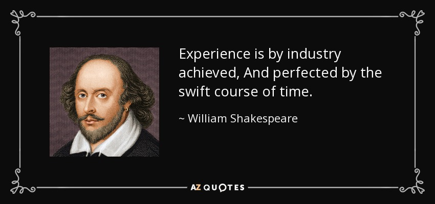 Experience is by industry achieved, And perfected by the swift course of time. - William Shakespeare