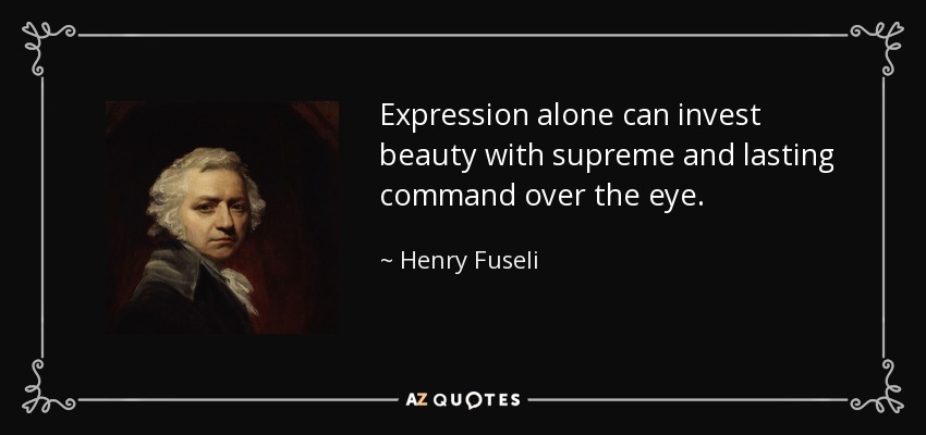 Expression alone can invest beauty with supreme and lasting command over the eye. - Henry Fuseli
