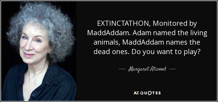 EXTINCTATHON, Monitored by MaddAddam. Adam named the living animals, MaddAddam names the dead ones. Do you want to play? - Margaret Atwood