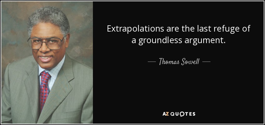 Extrapolations are the last refuge of a groundless argument. - Thomas Sowell