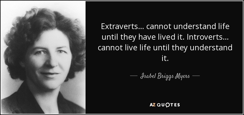 Extraverts ... cannot understand life until they have lived it. Introverts ... cannot live life until they understand it. - Isabel Briggs Myers