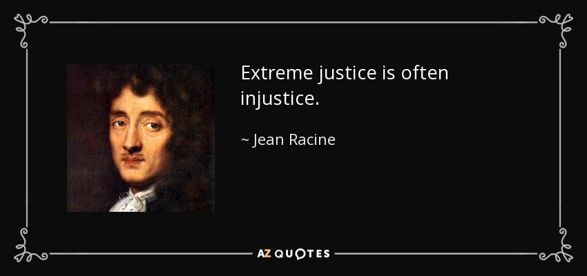 Extreme justice is often injustice. - Jean Racine