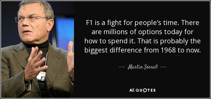 F1 is a fight for people's time. There are millions of options today for how to spend it. That is probably the biggest difference from 1968 to now. - Martin Sorrell