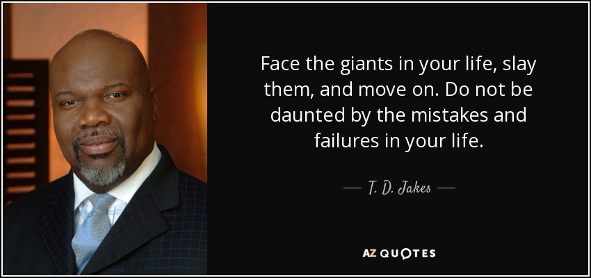 Face the giants in your life, slay them, and move on. Do not be daunted by the mistakes and failures in your life. - T. D. Jakes