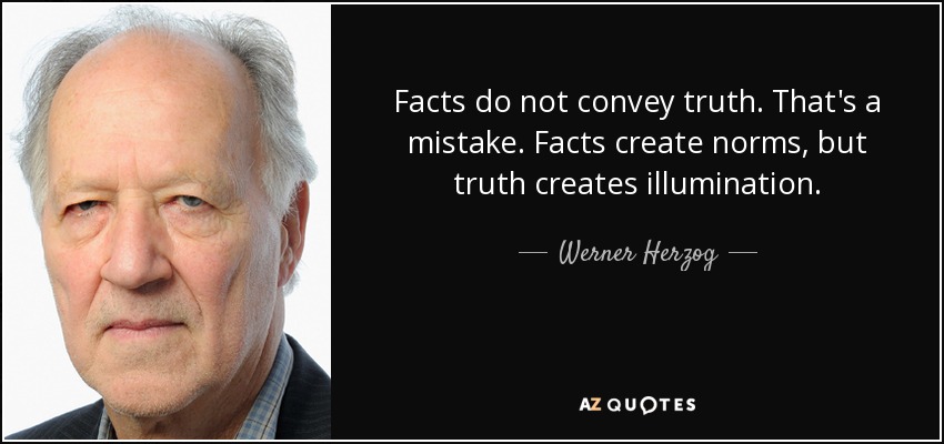 Facts do not convey truth. That's a mistake. Facts create norms, but truth creates illumination. - Werner Herzog