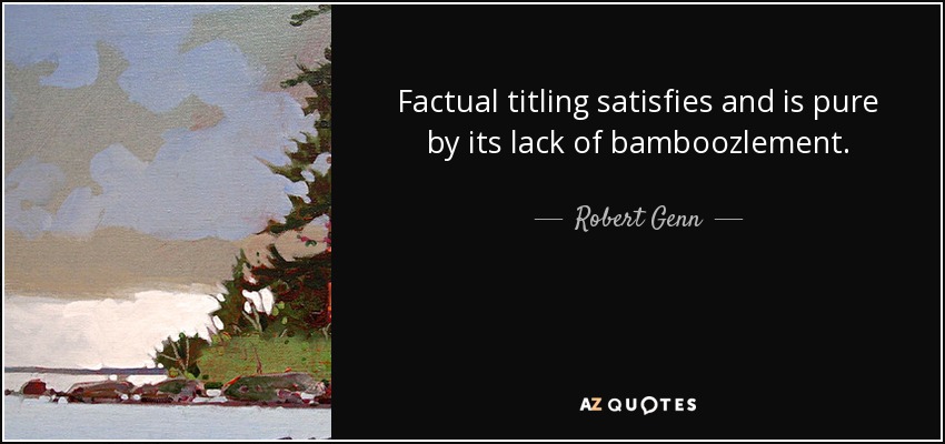 Factual titling satisfies and is pure by its lack of bamboozlement. - Robert Genn