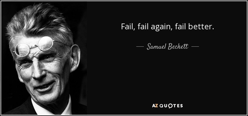 Fail, fail again, fail better. - Samuel Beckett