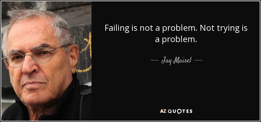 Failing is not a problem. Not trying is a problem. - Jay Maisel