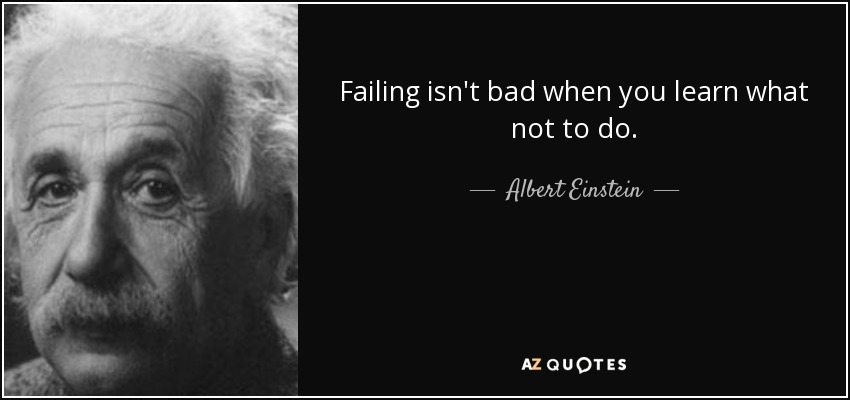 Failing isn't bad when you learn what not to do. - Albert Einstein