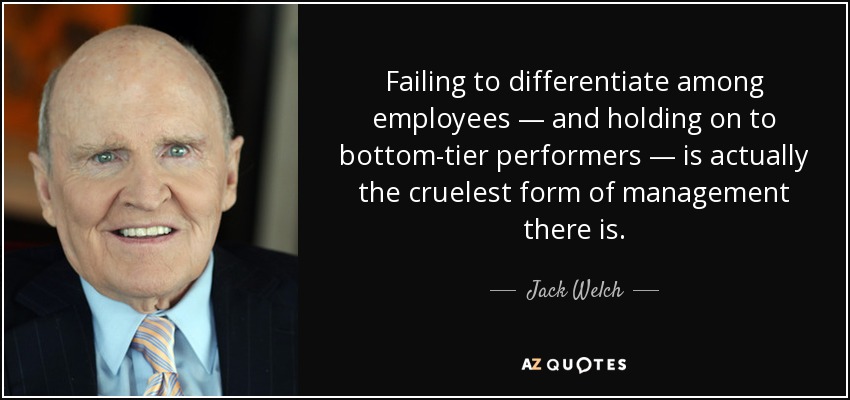 Failing to differentiate among employees — and holding on to bottom-tier performers — is actually the cruelest form of management there is. - Jack Welch