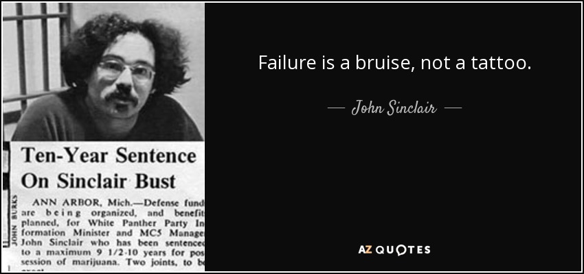 Failure is a bruise, not a tattoo. - John Sinclair